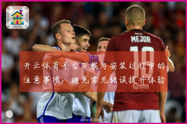 开云体育平台下载与安装过程中的注意事项，避免常见错误提升体验