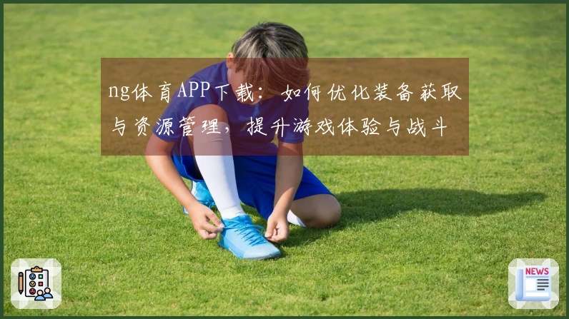 ng体育APP下载：如何优化装备获取与资源管理，提升游戏体验与战斗力