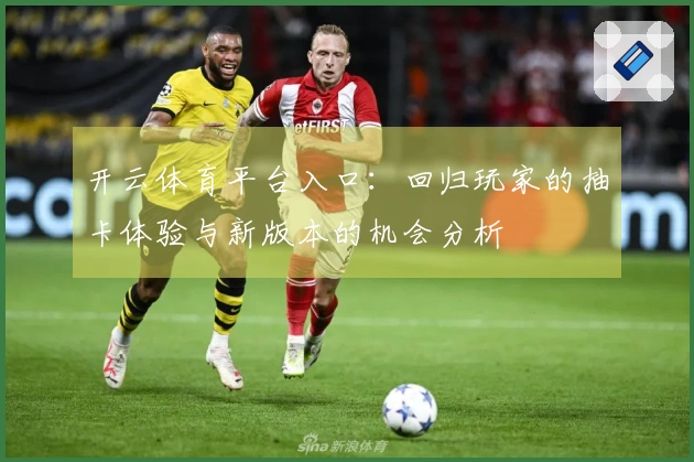 开云体育平台入口：回归玩家的抽卡体验与新版本的机会分析