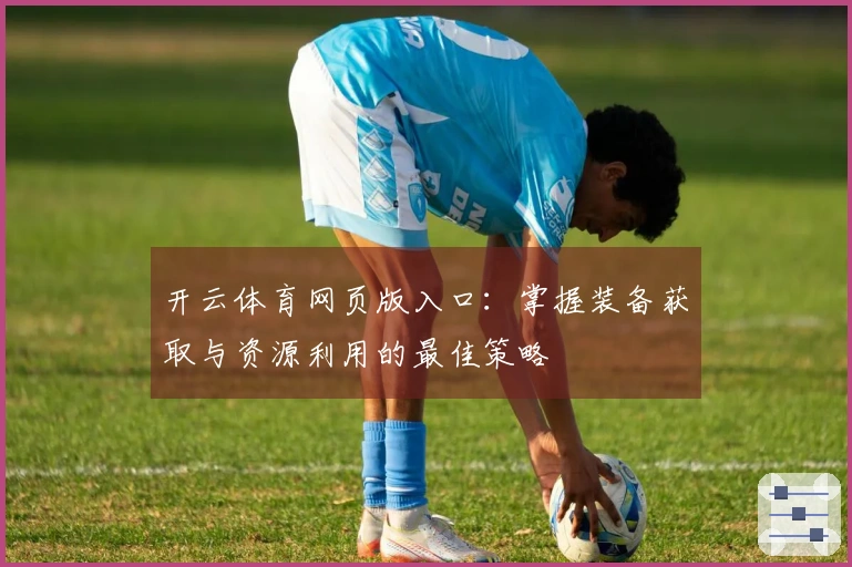 开云体育网页版入口：掌握装备获取与资源利用的最佳策略