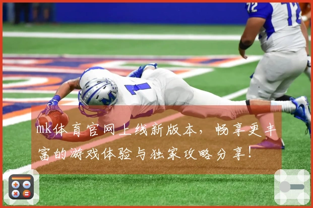 mk体育官网上线新版本，畅享更丰富的游戏体验与独家攻略分享！